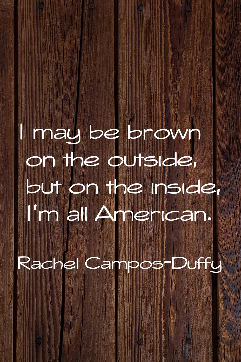 I may be brown on the outside, but on the inside, I'm all American.