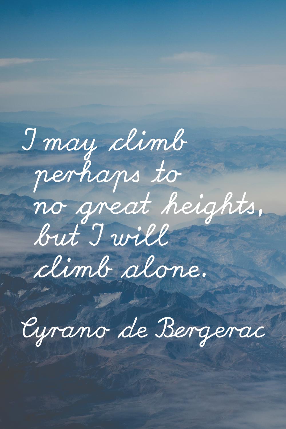 I may climb perhaps to no great heights, but I will climb alone.