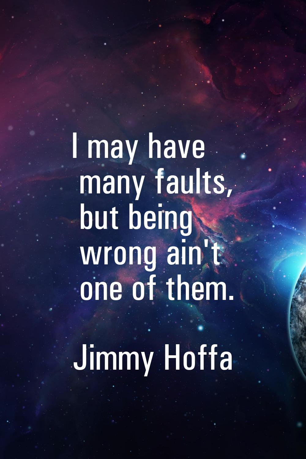 I may have many faults, but being wrong ain't one of them.