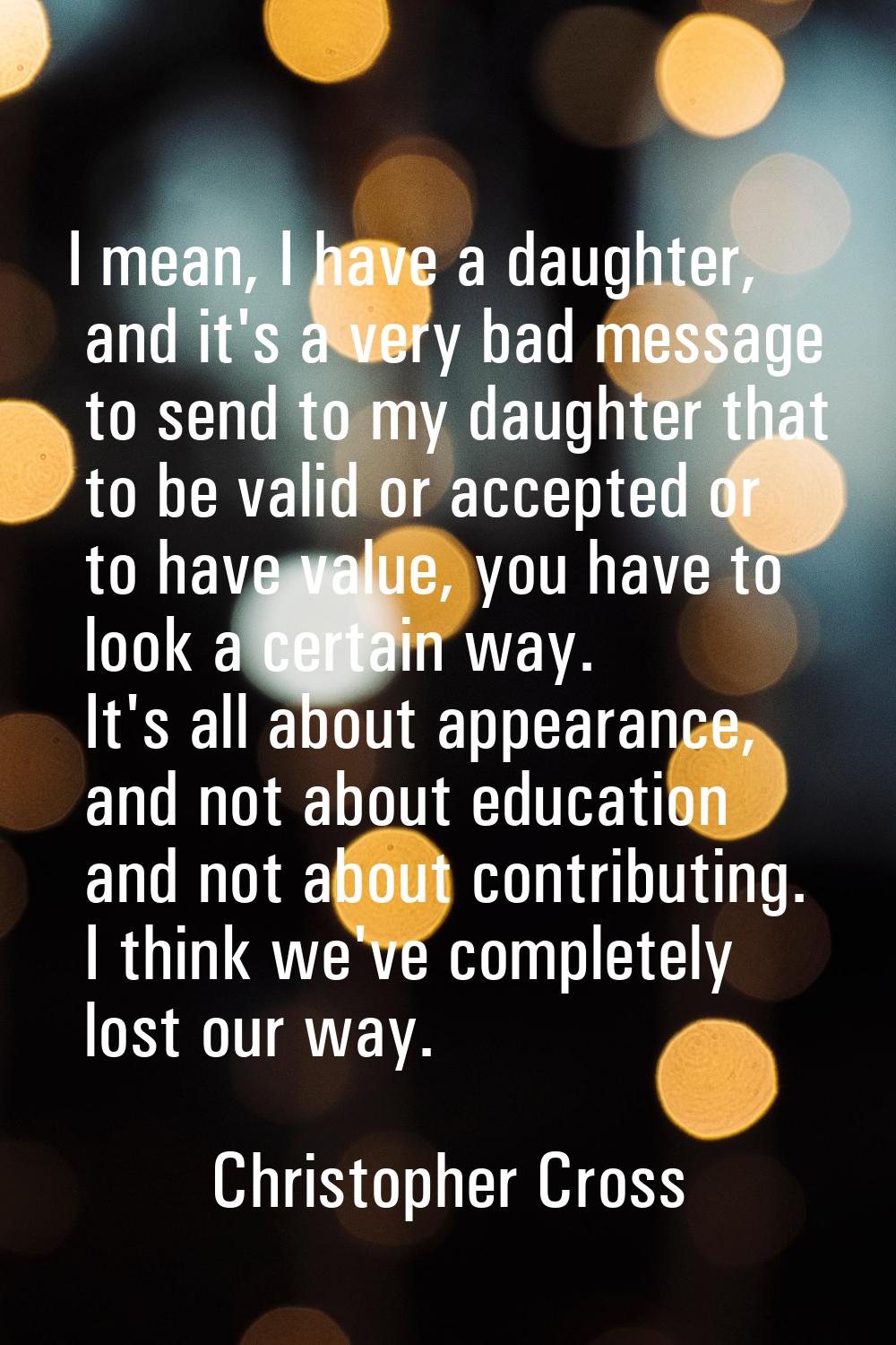 I mean, I have a daughter, and it's a very bad message to send to my daughter that to be valid or a