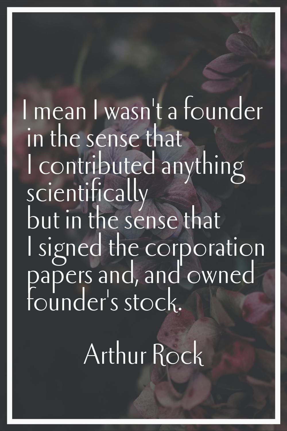 I mean I wasn't a founder in the sense that I contributed anything scientifically but in the sense 