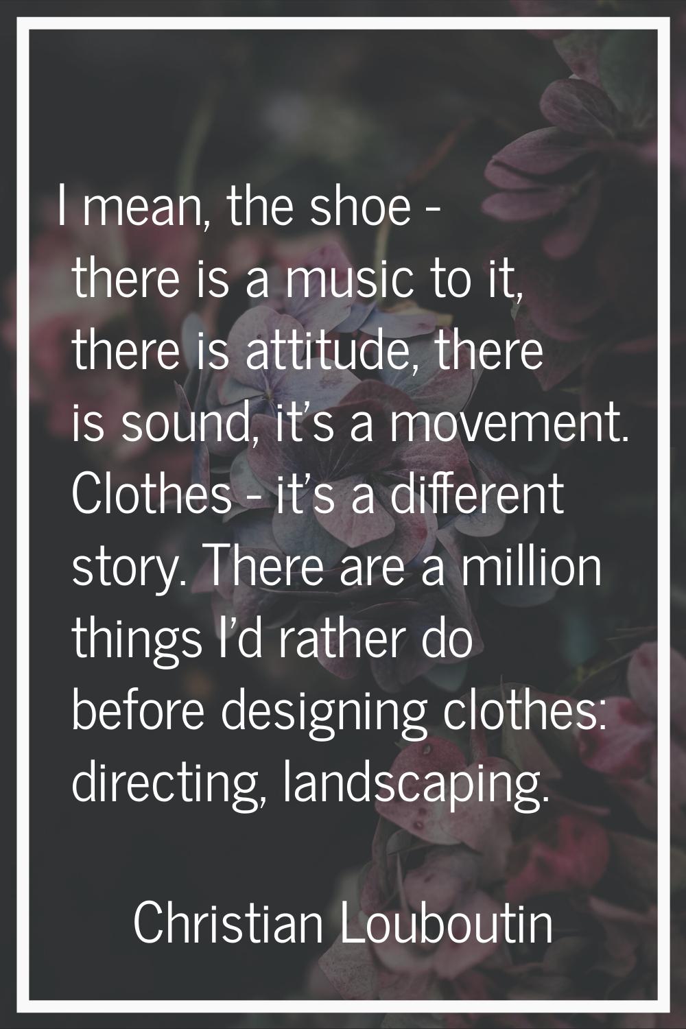 I mean, the shoe - there is a music to it, there is attitude, there is sound, it's a movement. Clot