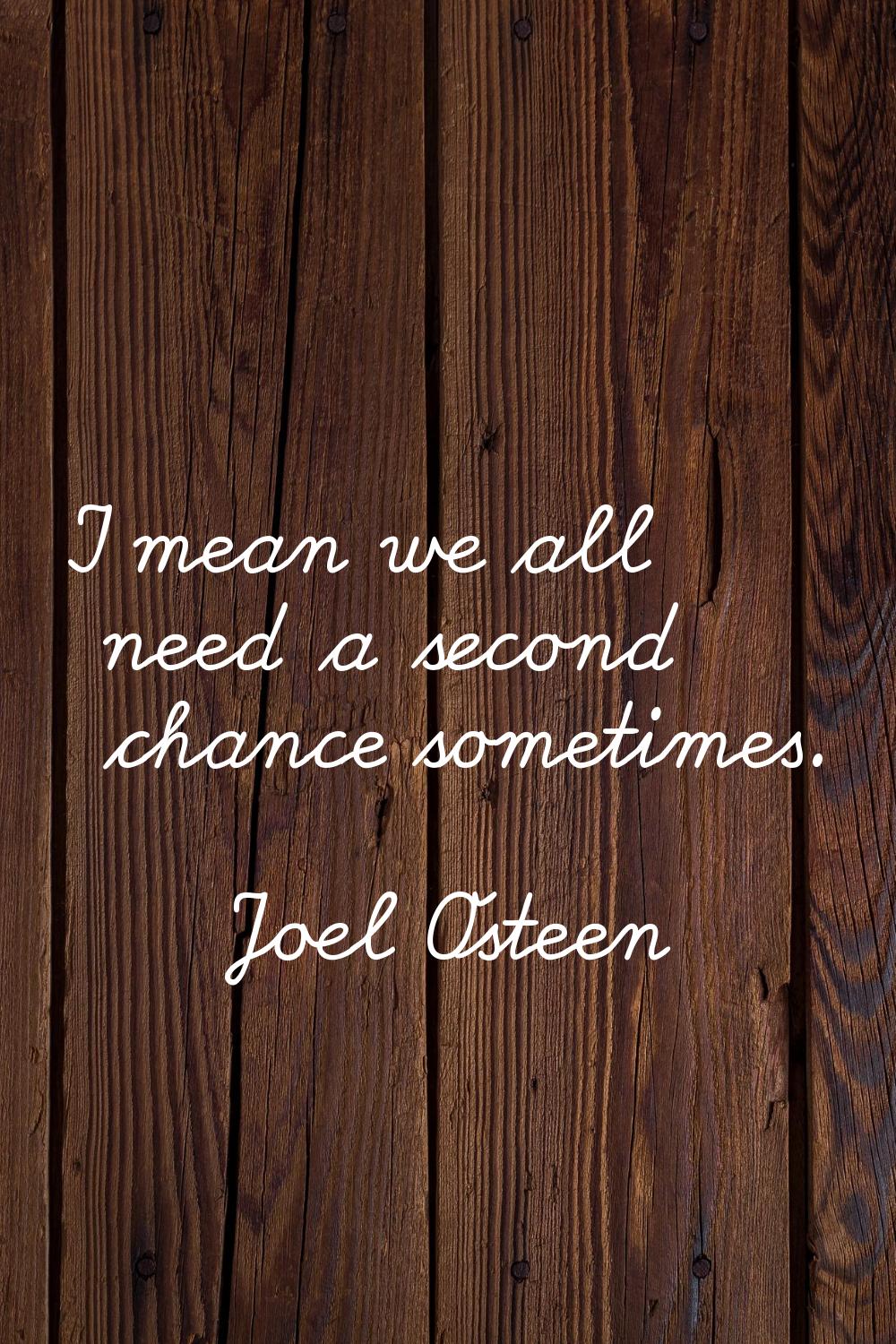 I mean we all need a second chance sometimes.