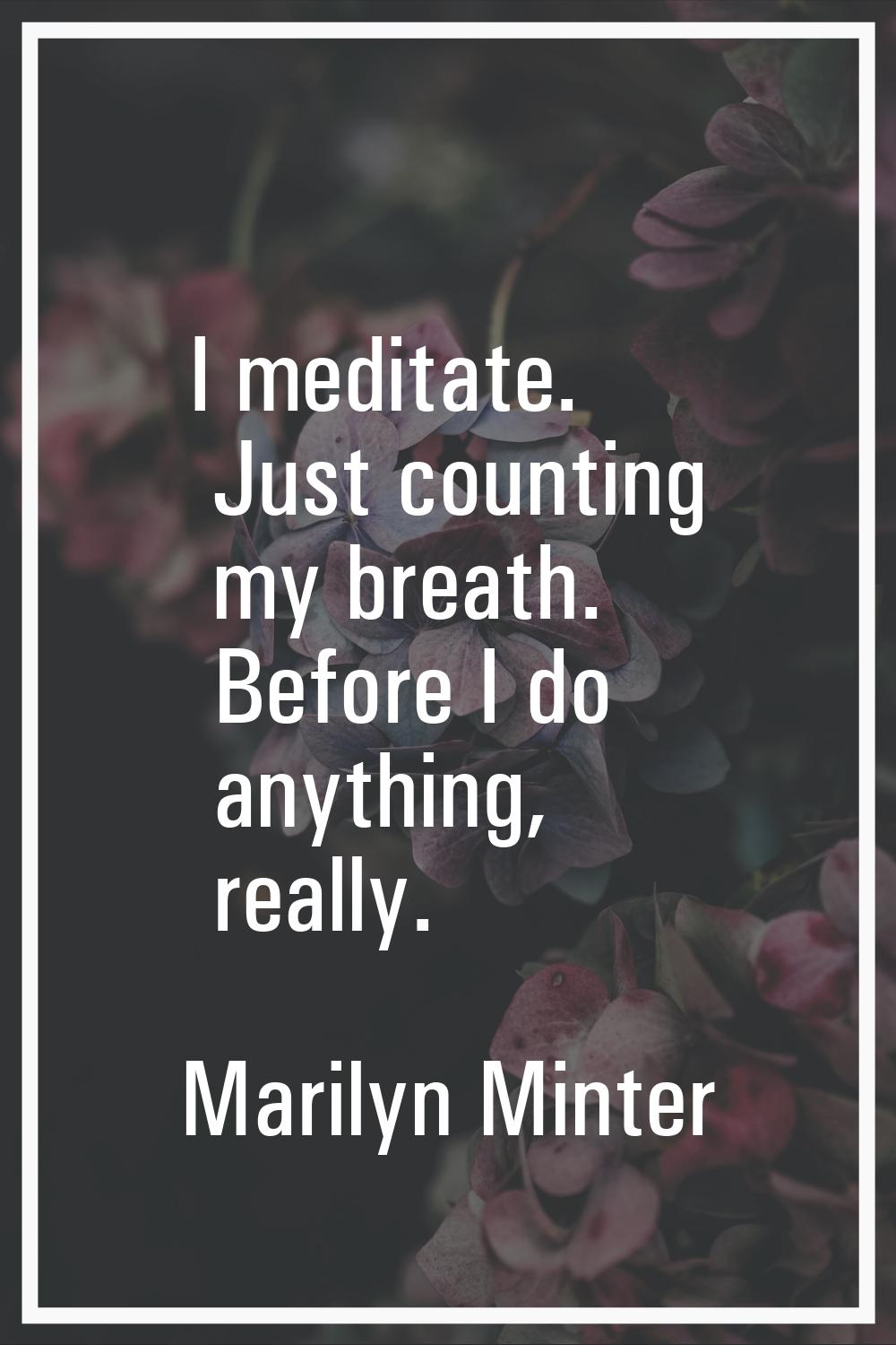 I meditate. Just counting my breath. Before I do anything, really.