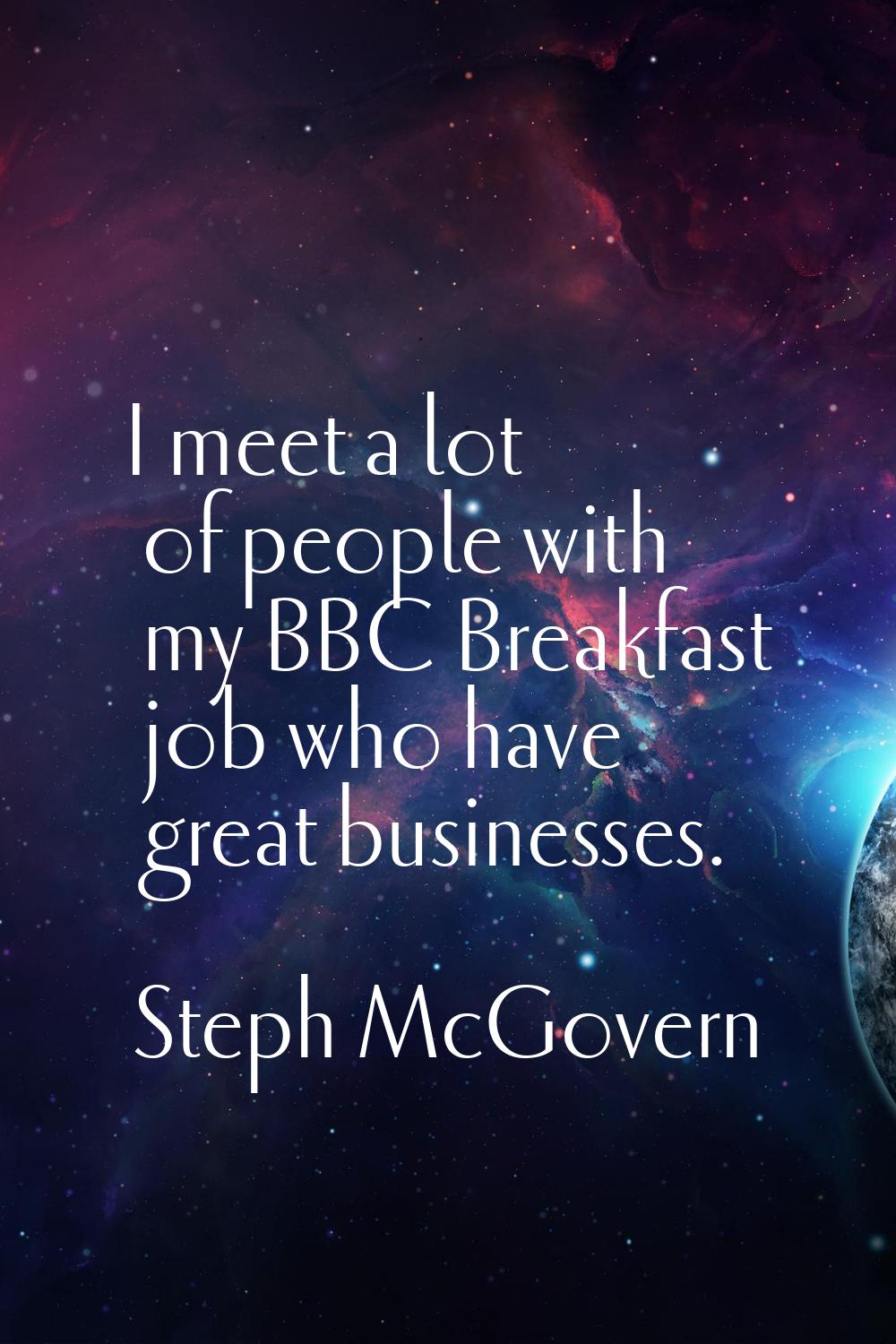 I meet a lot of people with my BBC Breakfast job who have great businesses.