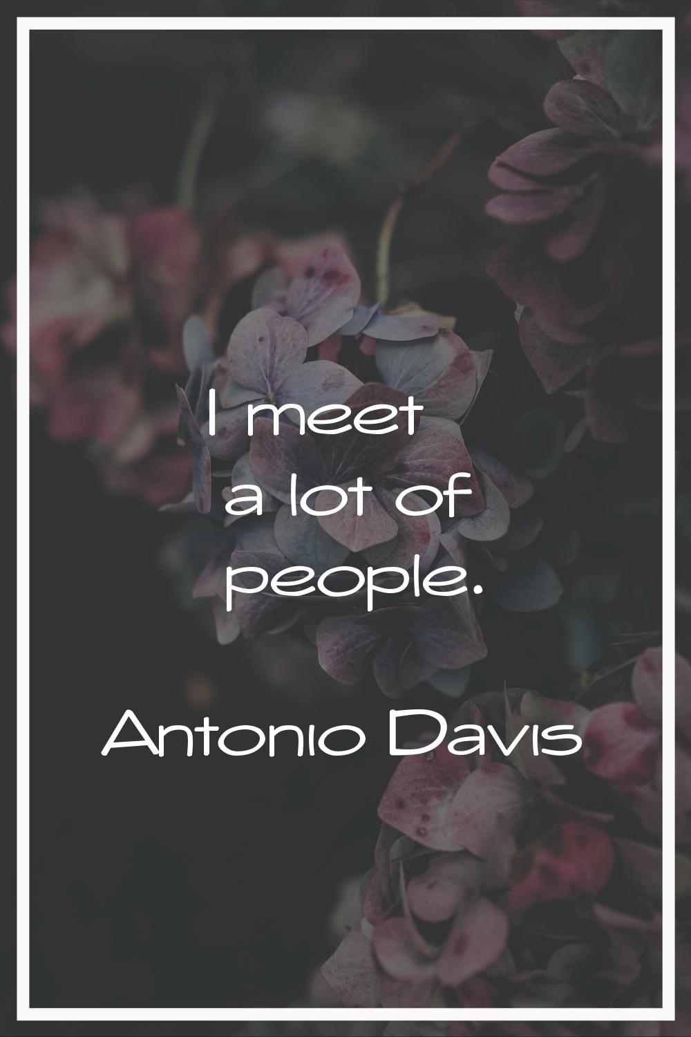 I meet a lot of people.