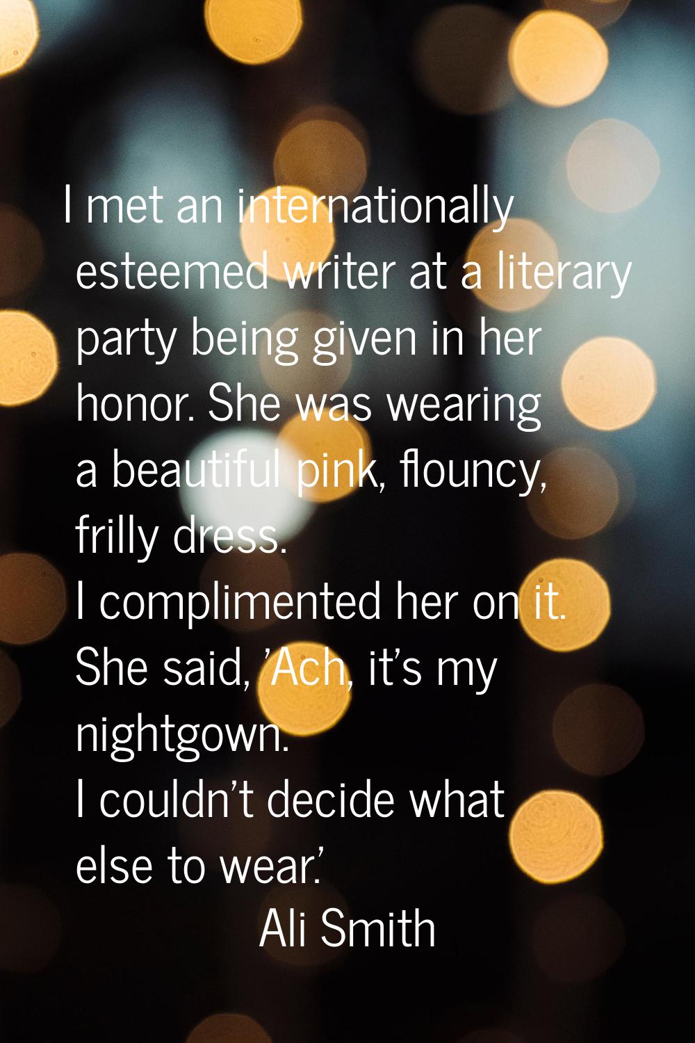 I met an internationally esteemed writer at a literary party being given in her honor. She was wear