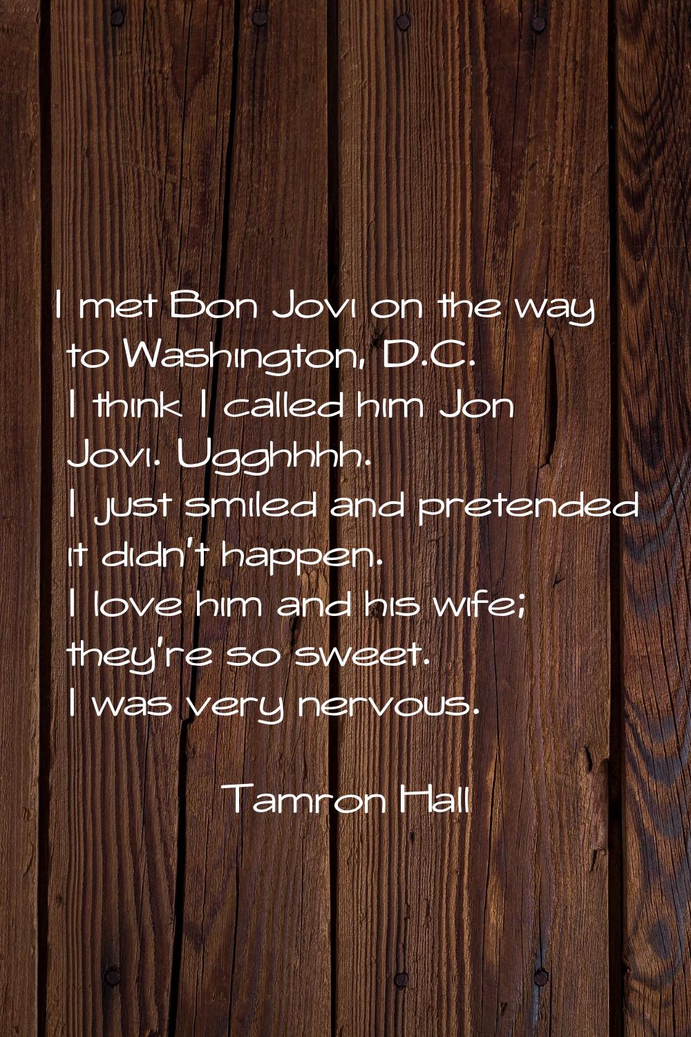 I met Bon Jovi on the way to Washington, D.C. I think I called him Jon Jovi. Ugghhhh. I just smiled