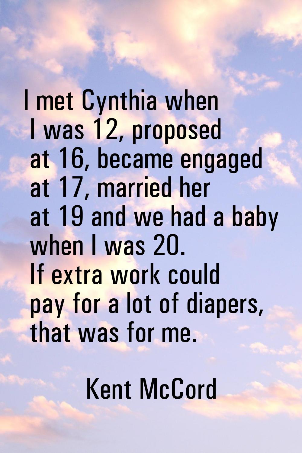 I met Cynthia when I was 12, proposed at 16, became engaged at 17, married her at 19 and we had a b