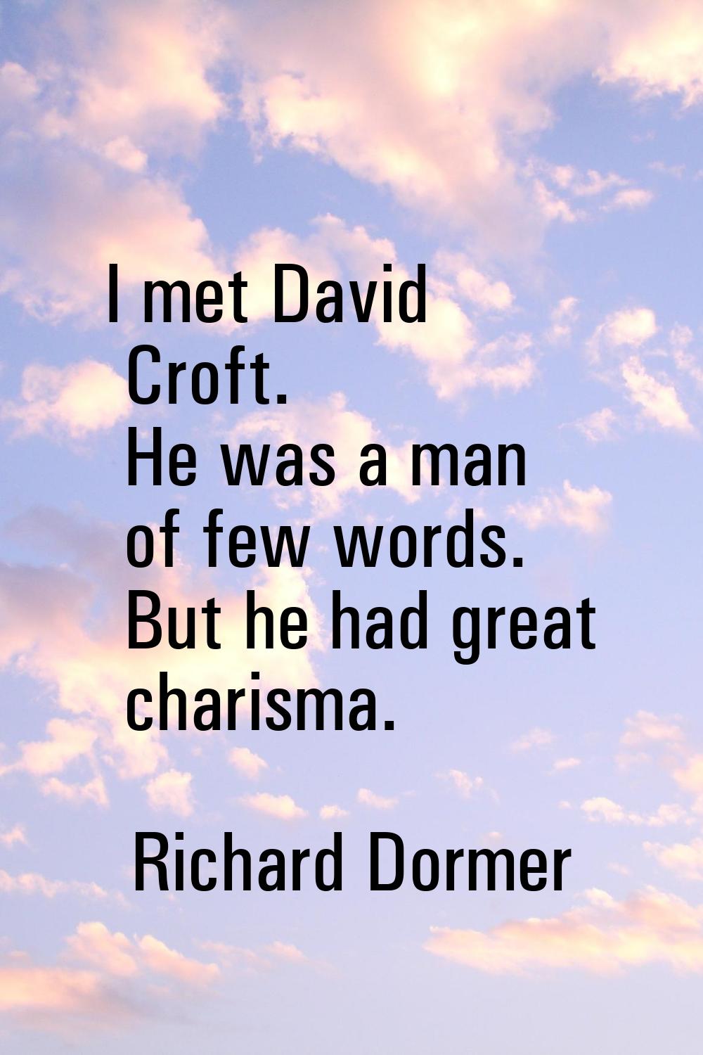 I met David Croft. He was a man of few words. But he had great charisma.