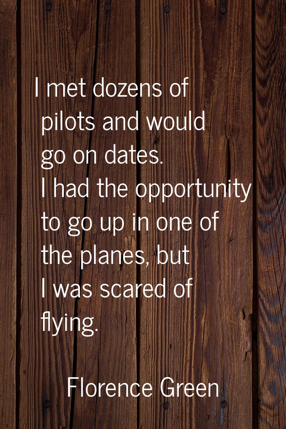 I met dozens of pilots and would go on dates. I had the opportunity to go up in one of the planes, 
