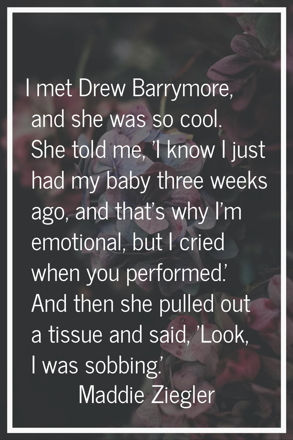 I met Drew Barrymore, and she was so cool. She told me, 'I know I just had my baby three weeks ago,