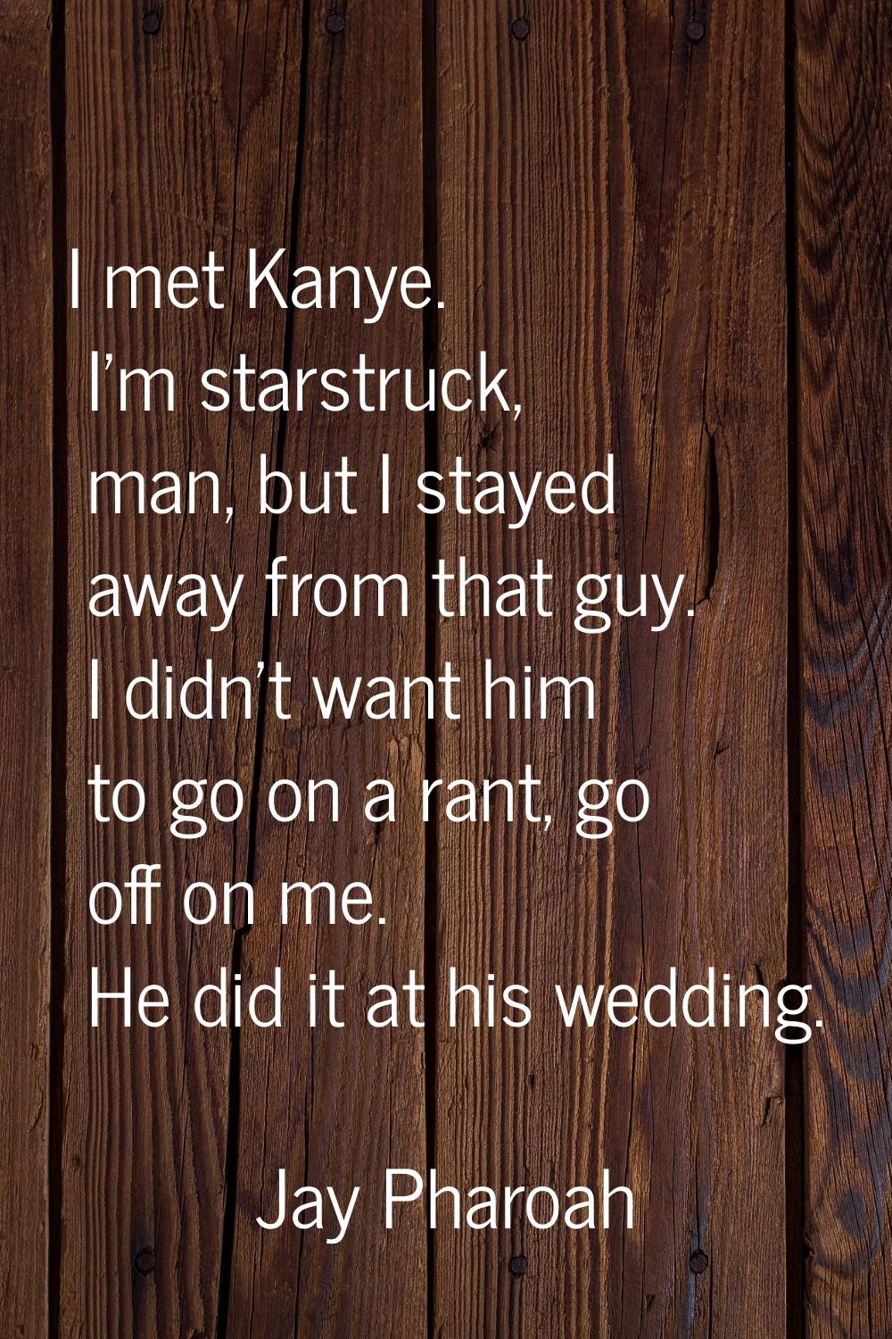 I met Kanye. I'm starstruck, man, but I stayed away from that guy. I didn't want him to go on a ran