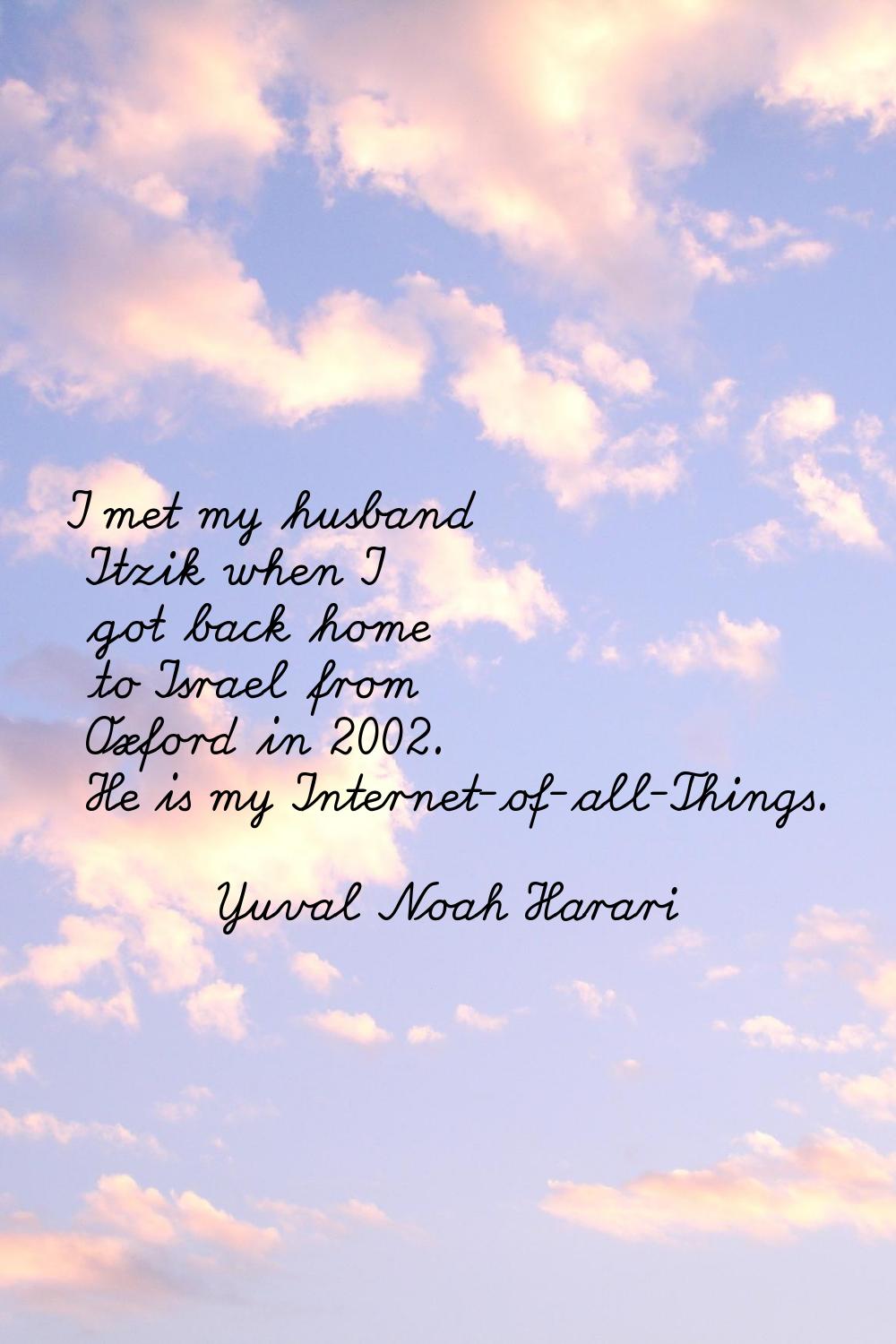 I met my husband Itzik when I got back home to Israel from Oxford in 2002. He is my Internet-of-all