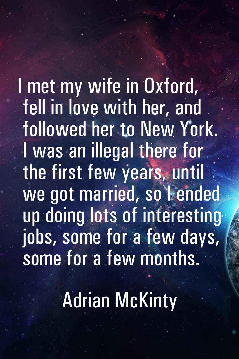 I met my wife in Oxford, fell in love with her, and followed her to New York. I was an illegal ther