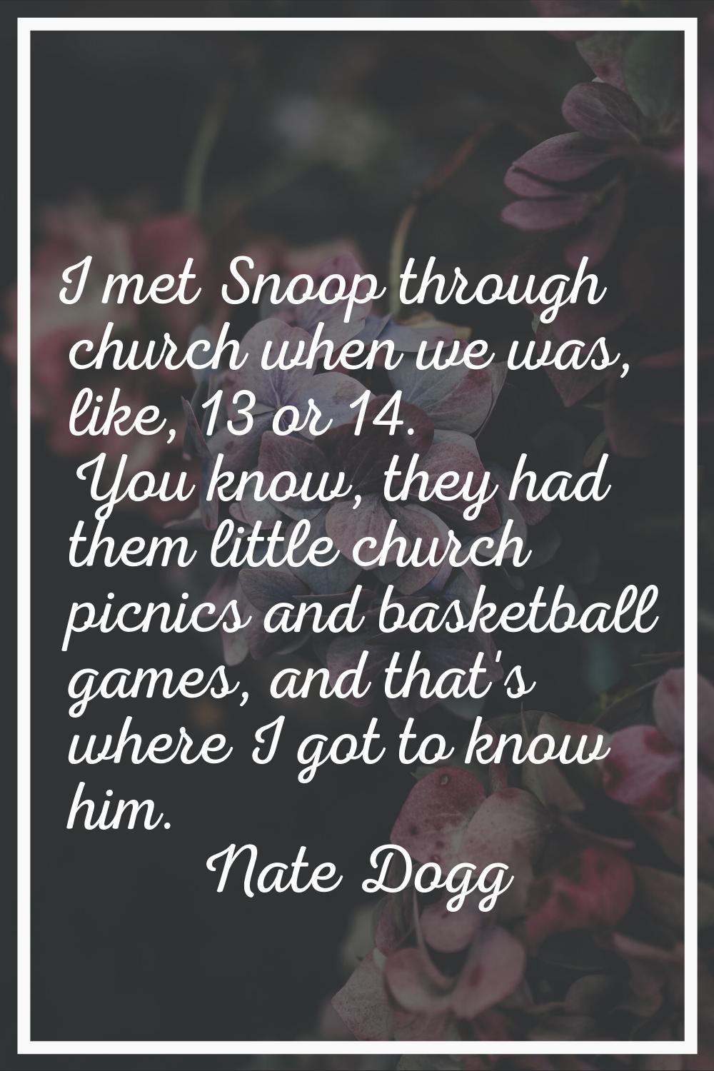 I met Snoop through church when we was, like, 13 or 14. You know, they had them little church picni