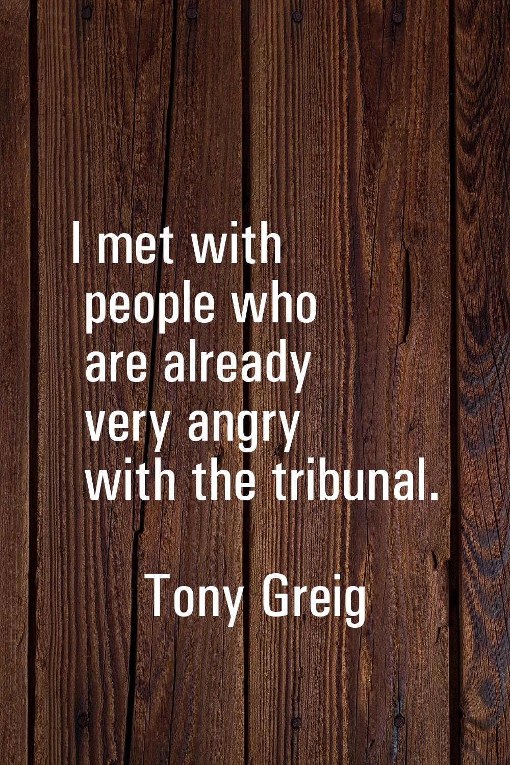 I met with people who are already very angry with the tribunal.