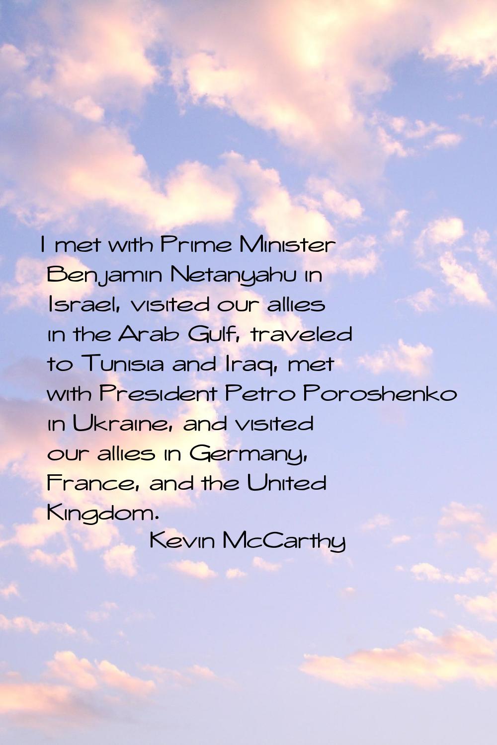 I met with Prime Minister Benjamin Netanyahu in Israel, visited our allies in the Arab Gulf, travel