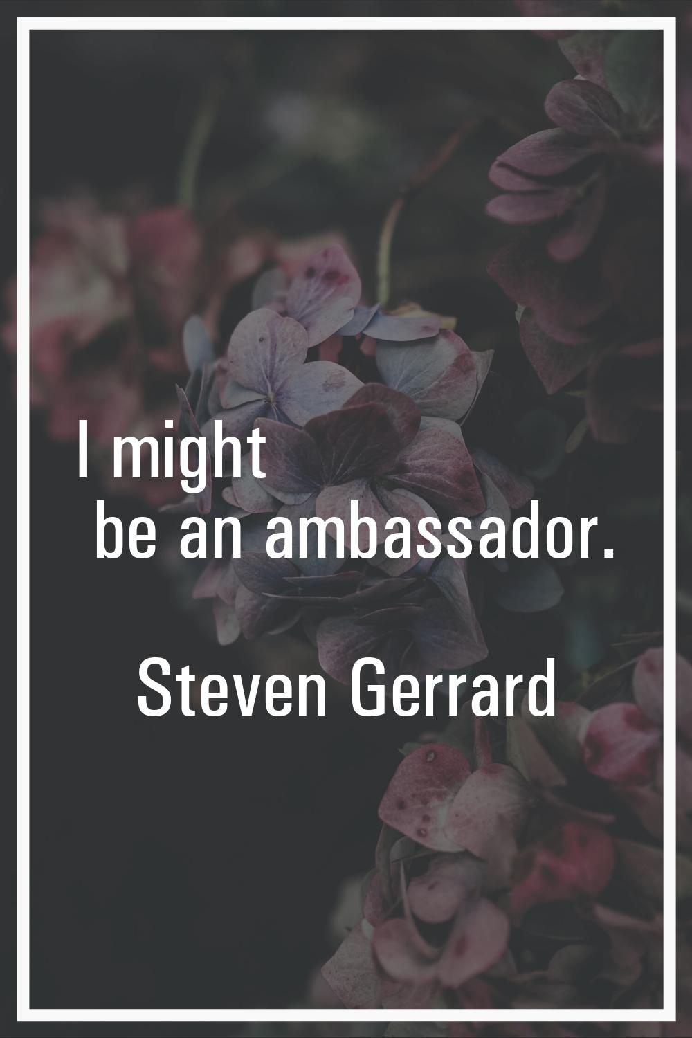 I might be an ambassador.