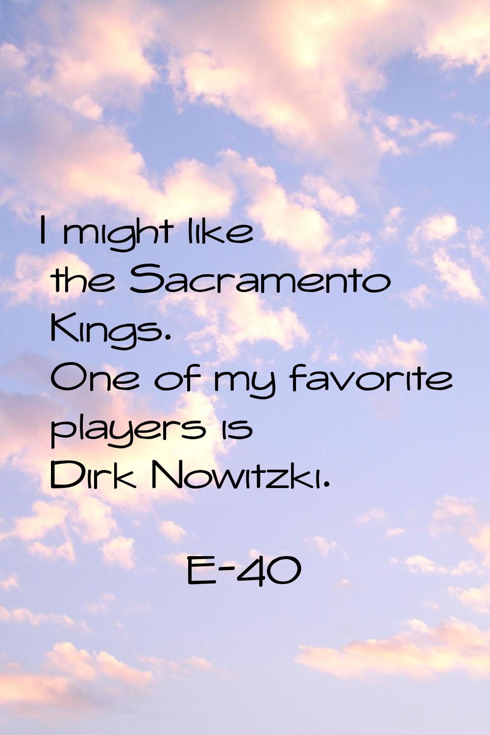 I might like the Sacramento Kings. One of my favorite players is Dirk Nowitzki.
