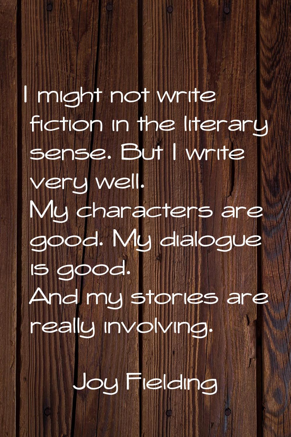 I might not write fiction in the literary sense. But I write very well. My characters are good. My 