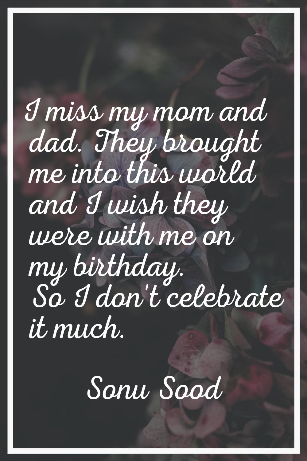 I miss my mom and dad. They brought me into this world and I wish they were with me on my birthday.