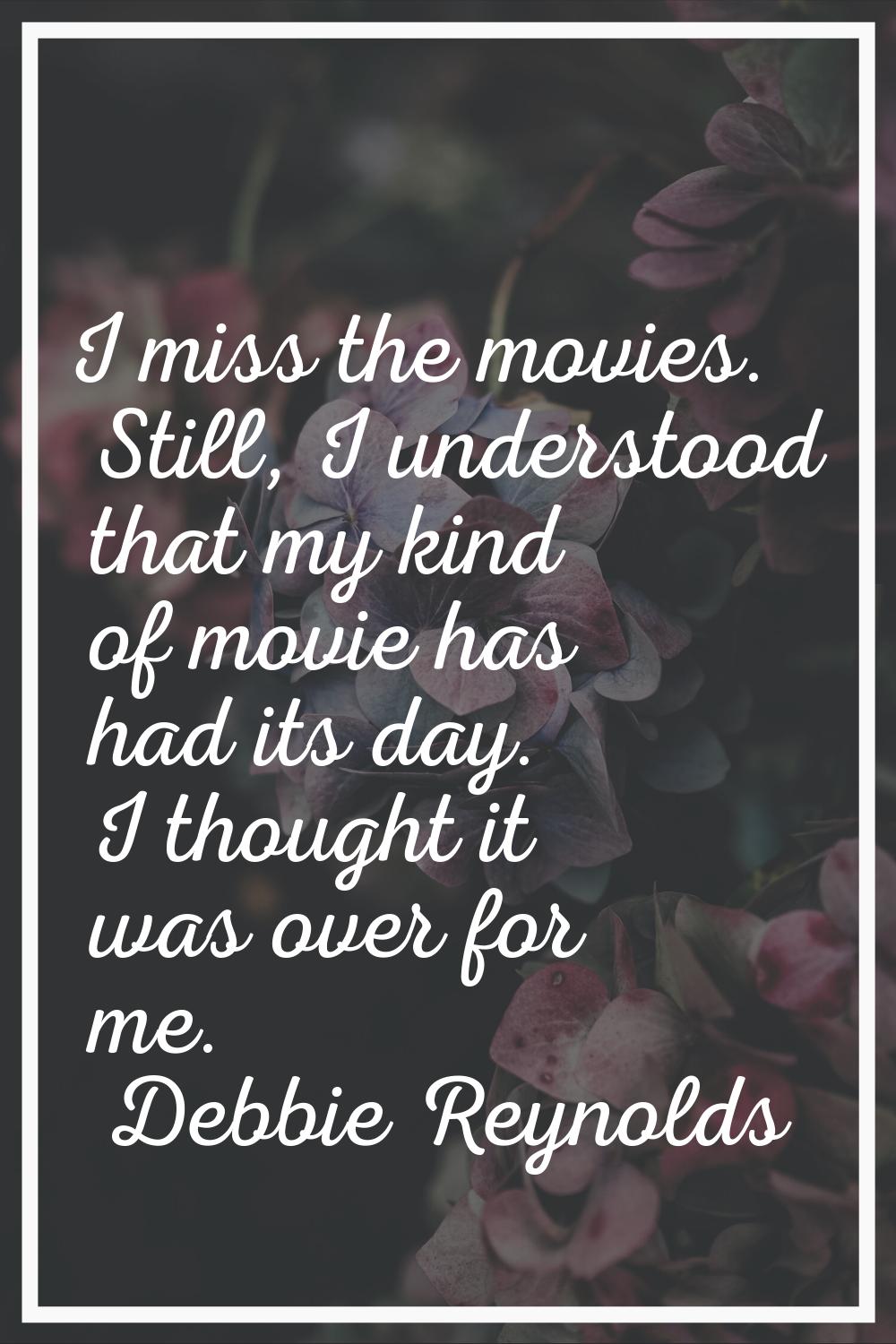I miss the movies. Still, I understood that my kind of movie has had its day. I thought it was over
