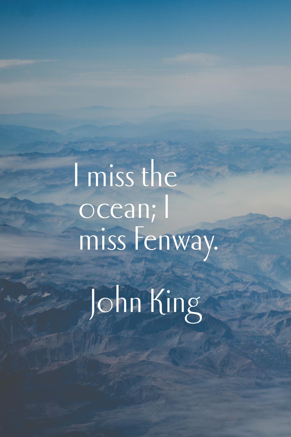 I miss the ocean; I miss Fenway.