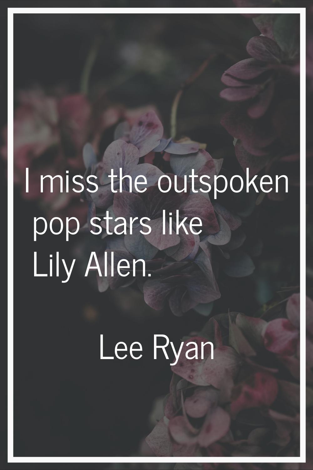 I miss the outspoken pop stars like Lily Allen.