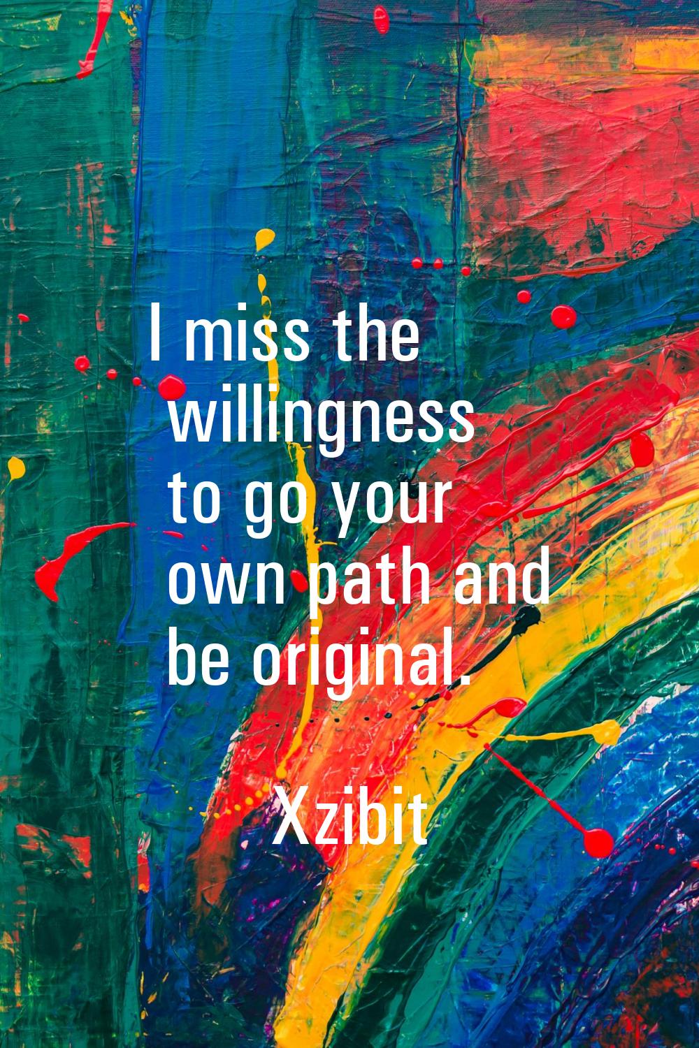 I miss the willingness to go your own path and be original.