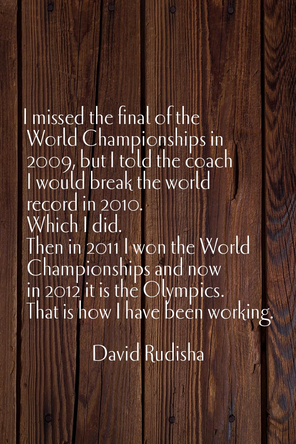 I missed the final of the World Championships in 2009, but I told the coach I would break the world