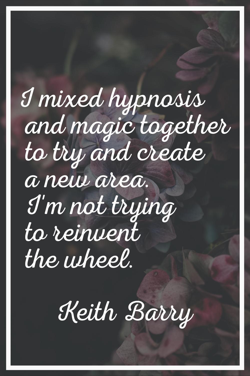 I mixed hypnosis and magic together to try and create a new area. I'm not trying to reinvent the wh