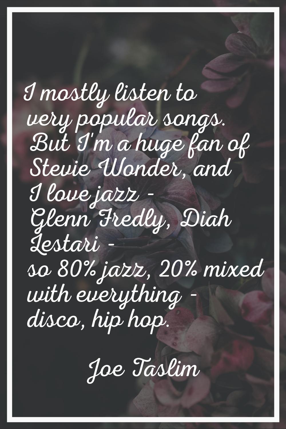 I mostly listen to very popular songs. But I'm a huge fan of Stevie Wonder, and I love jazz - Glenn
