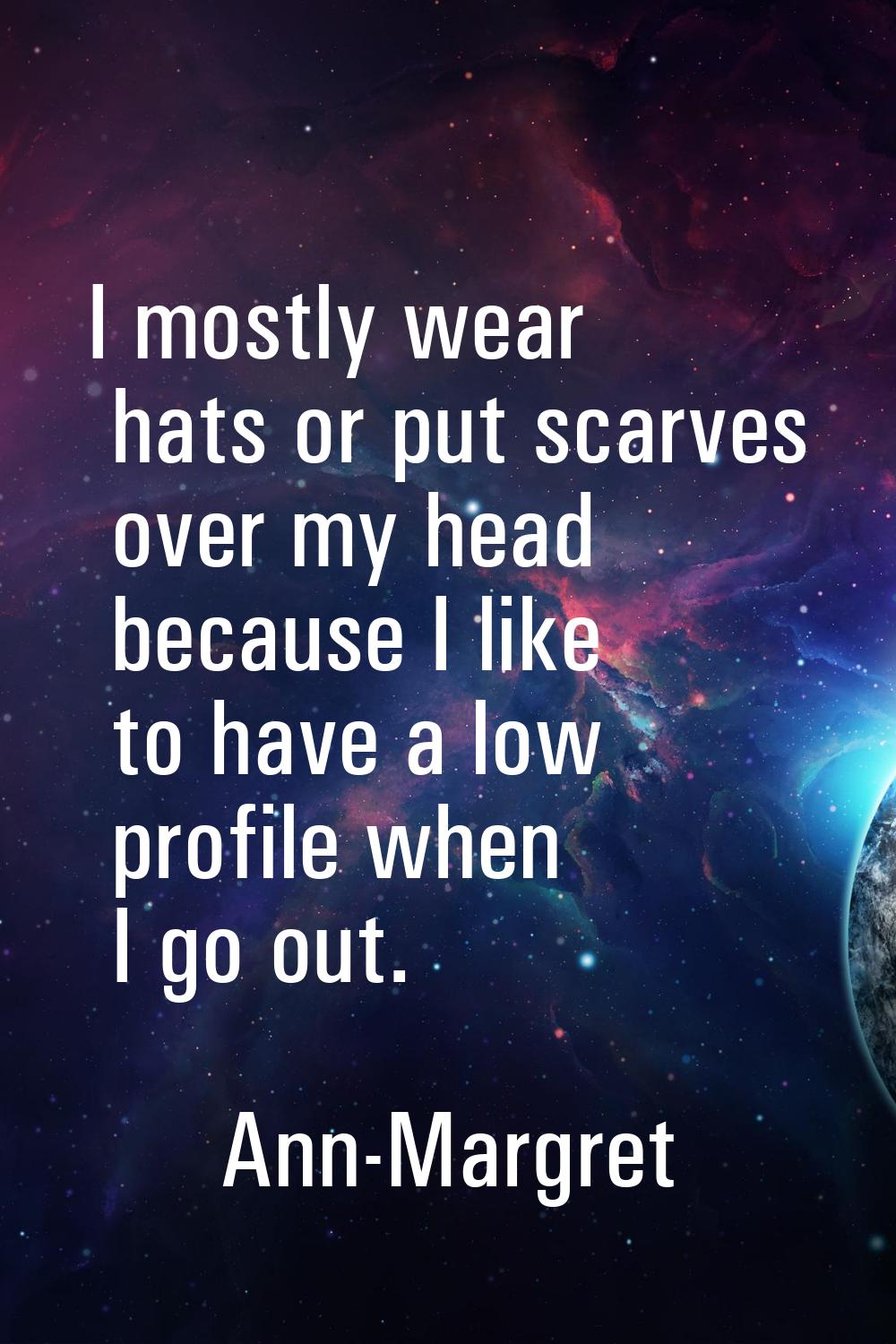 I mostly wear hats or put scarves over my head because I like to have a low profile when I go out.