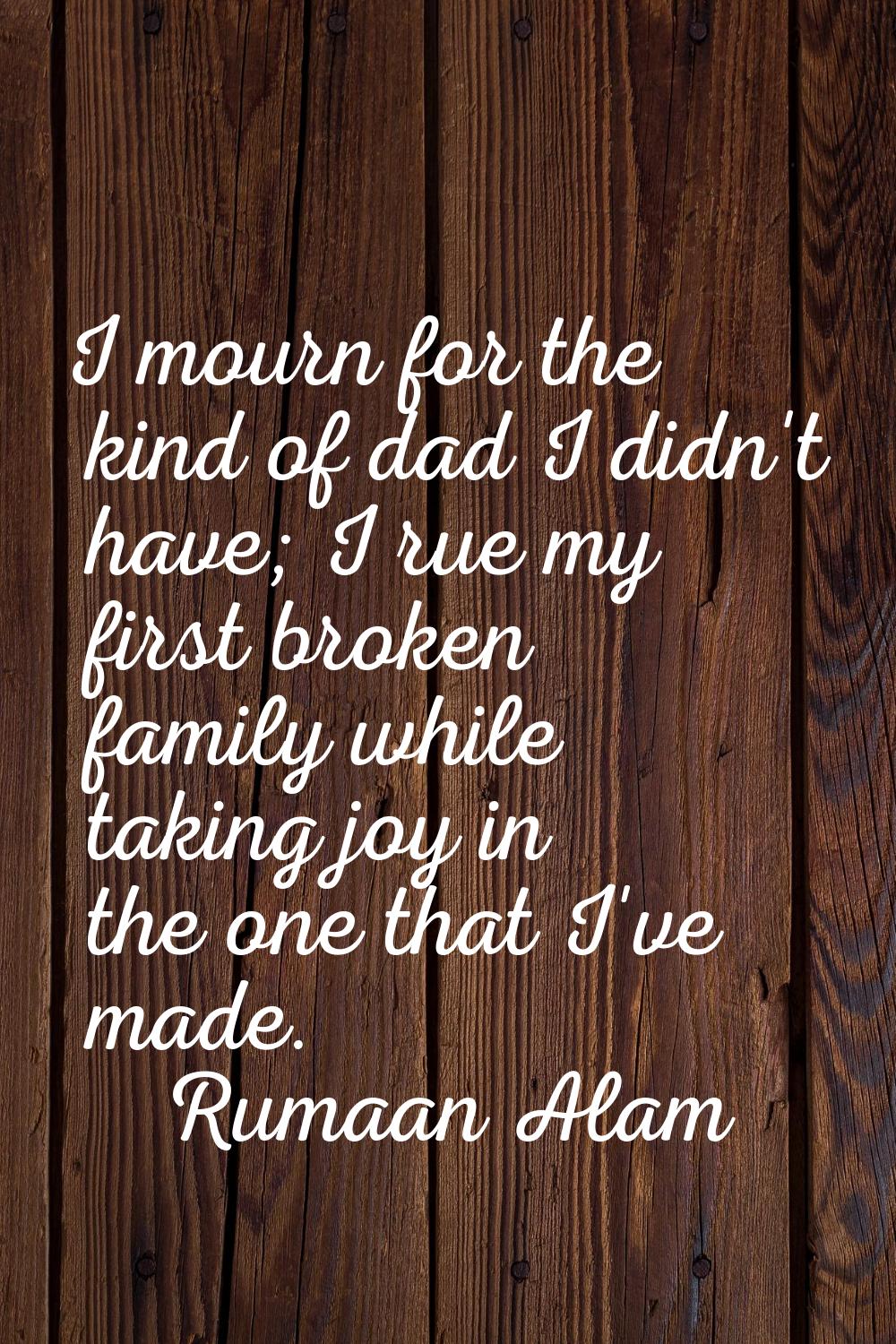 I mourn for the kind of dad I didn't have; I rue my first broken family while taking joy in the one