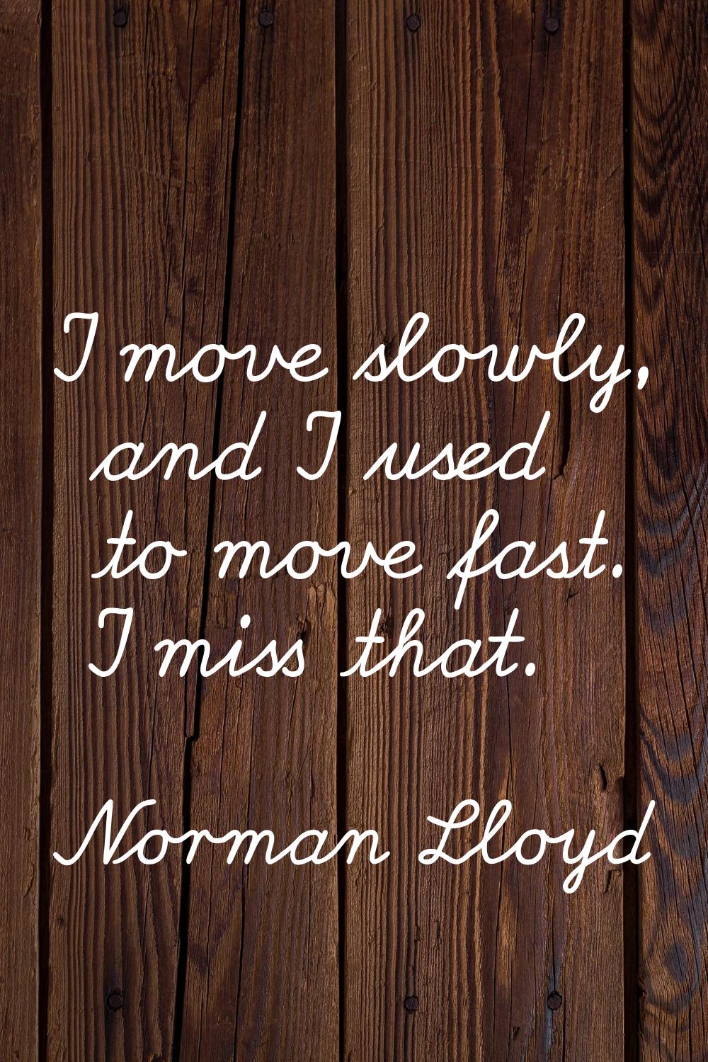 I move slowly, and I used to move fast. I miss that.