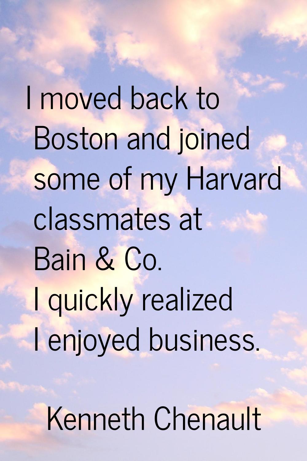 I moved back to Boston and joined some of my Harvard classmates at Bain & Co. I quickly realized I 