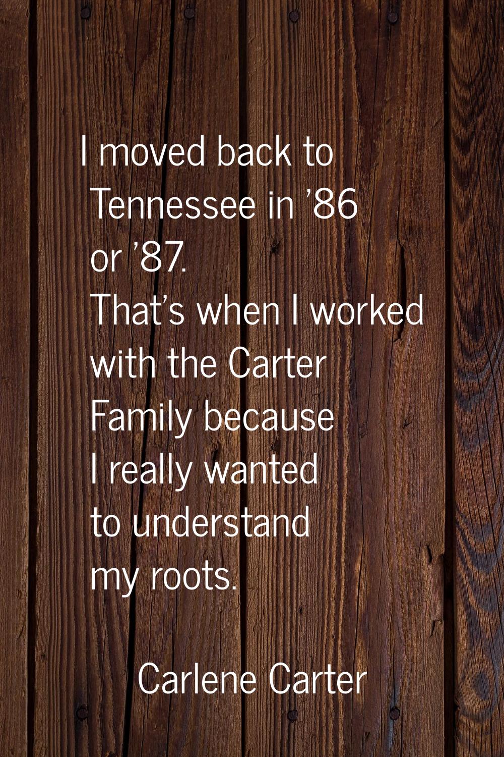I moved back to Tennessee in '86 or '87. That's when I worked with the Carter Family because I real