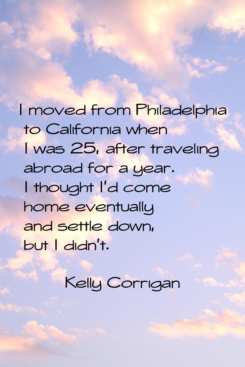I moved from Philadelphia to California when I was 25, after traveling abroad for a year. I thought