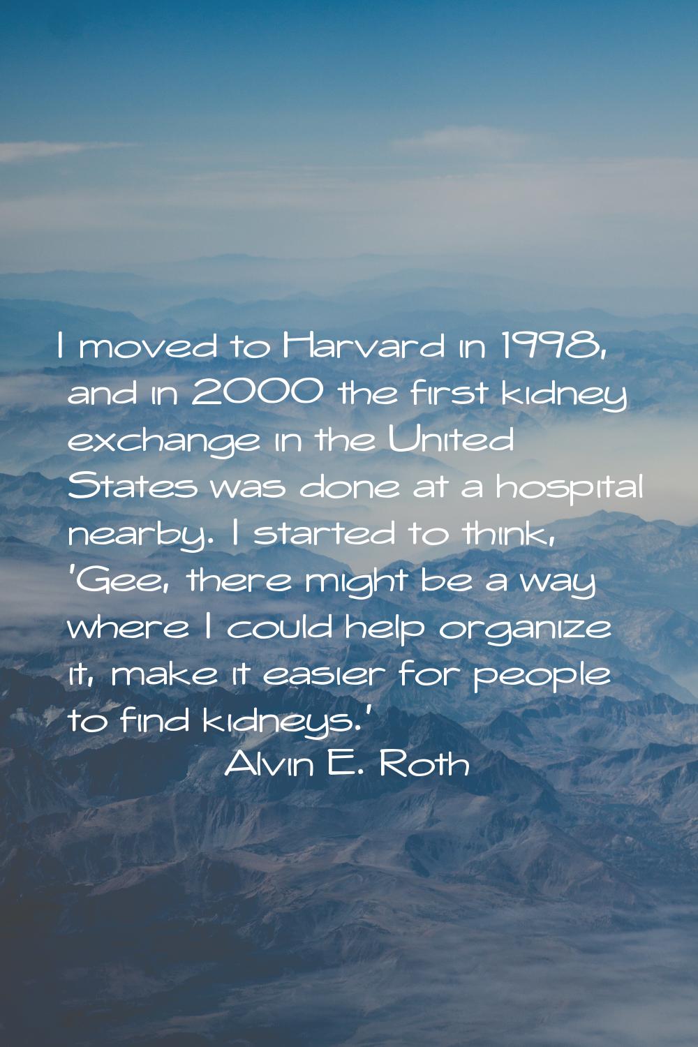 I moved to Harvard in 1998, and in 2000 the first kidney exchange in the United States was done at 