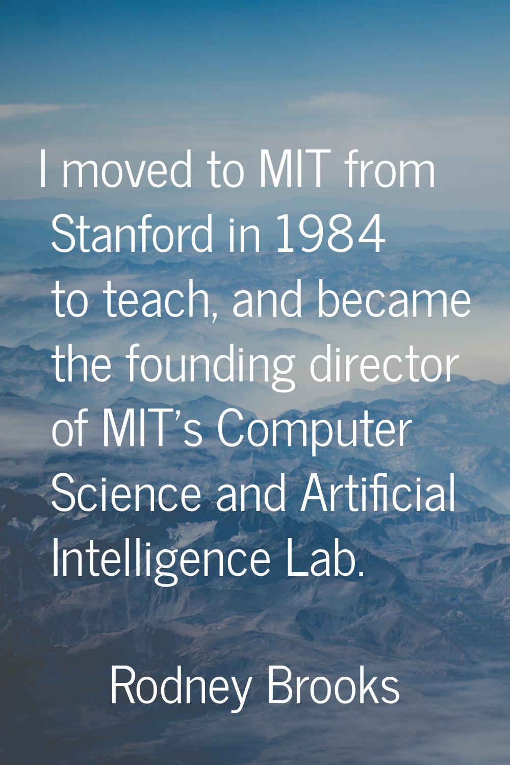 I moved to MIT from Stanford in 1984 to teach, and became the founding director of MIT's Computer S
