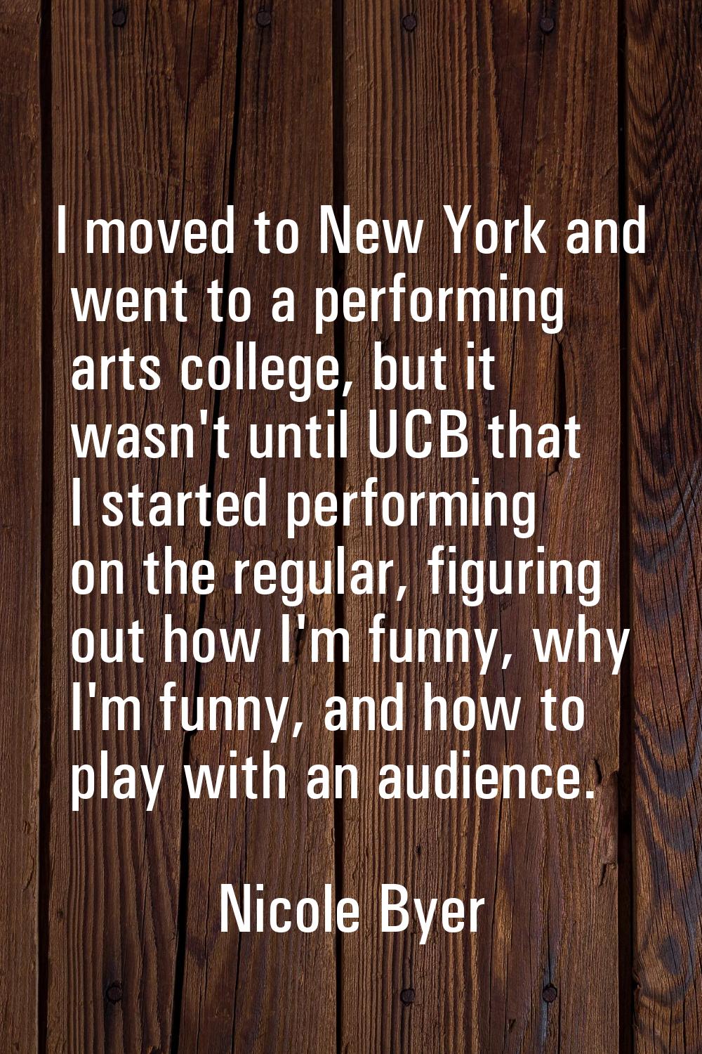 I moved to New York and went to a performing arts college, but it wasn't until UCB that I started p