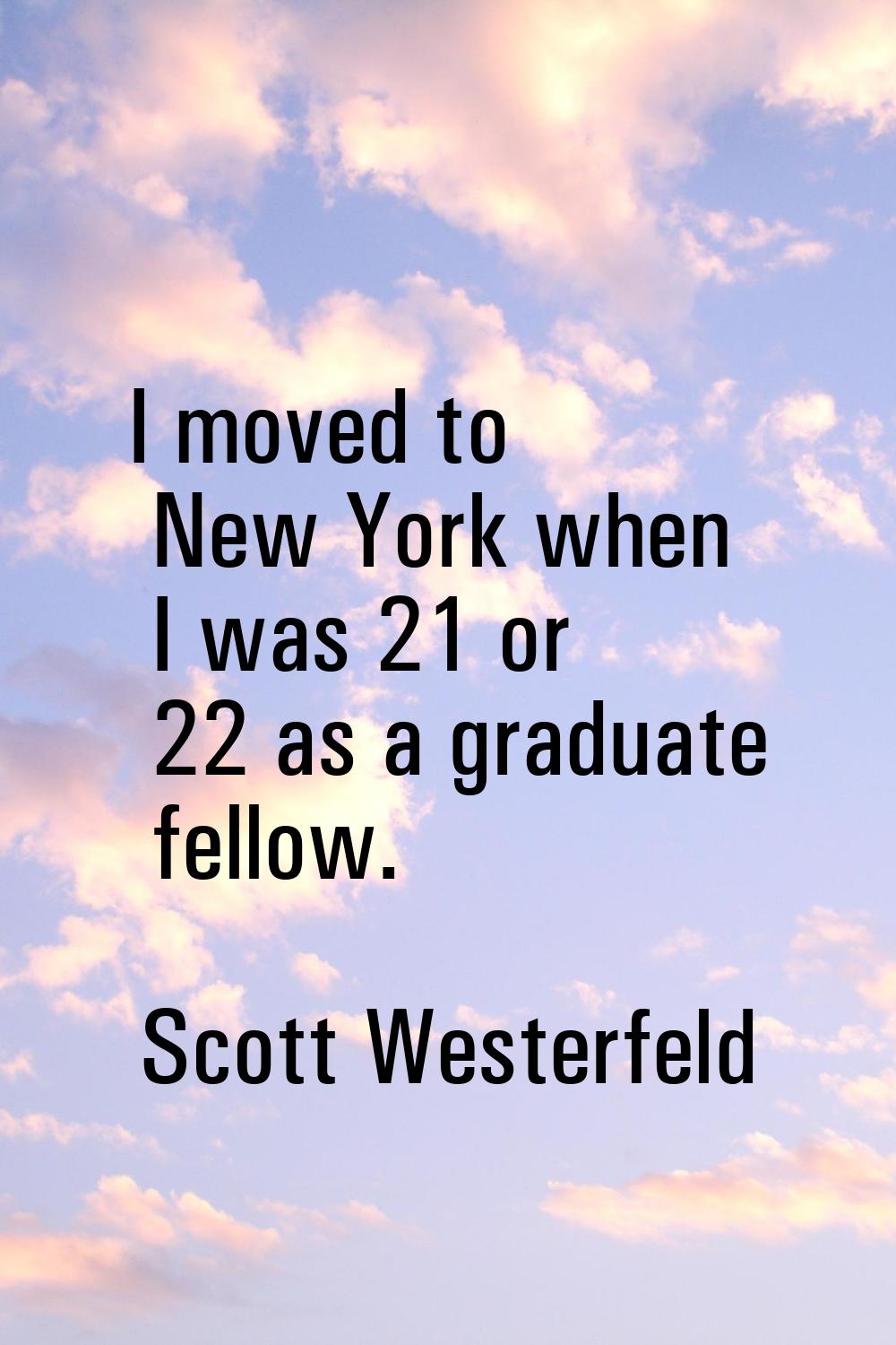 I moved to New York when I was 21 or 22 as a graduate fellow.