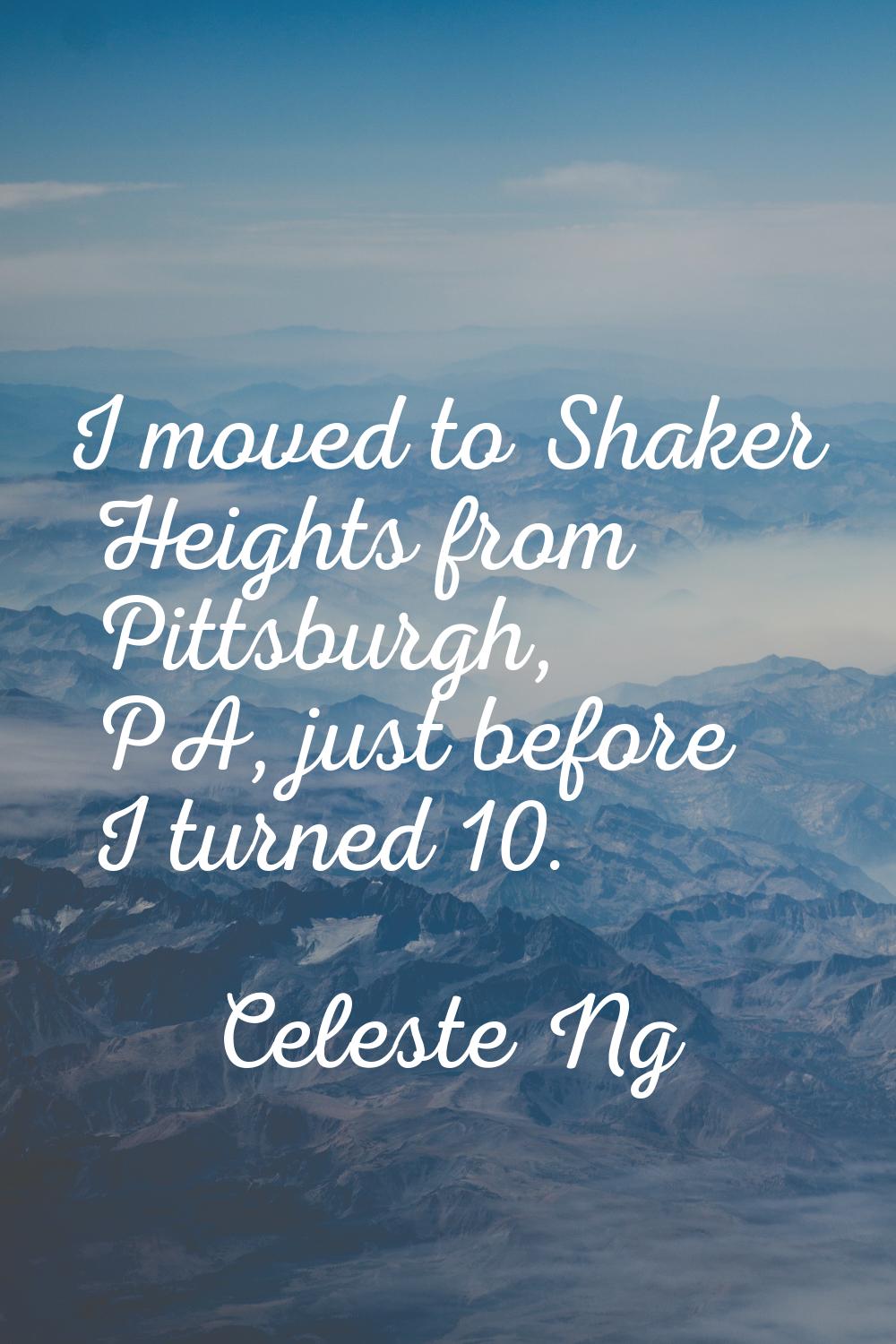 I moved to Shaker Heights from Pittsburgh, PA, just before I turned 10.