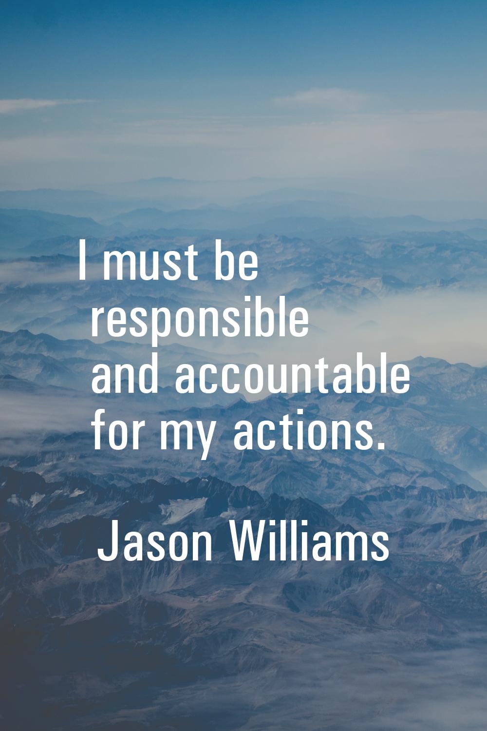 I must be responsible and accountable for my actions.