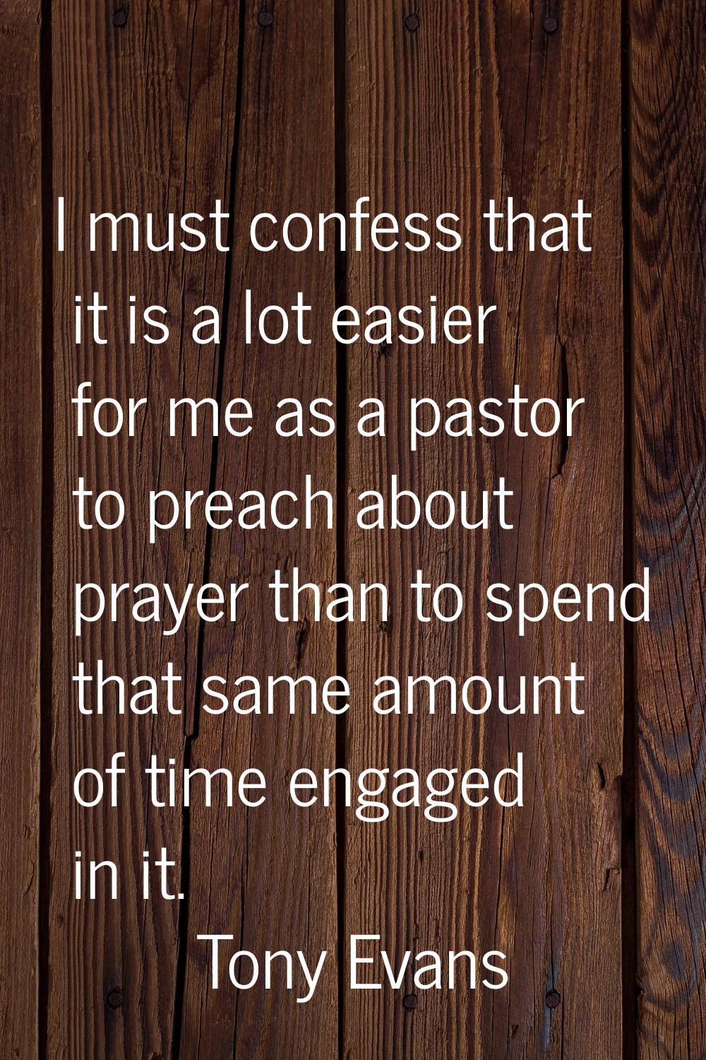 I must confess that it is a lot easier for me as a pastor to preach about prayer than to spend that