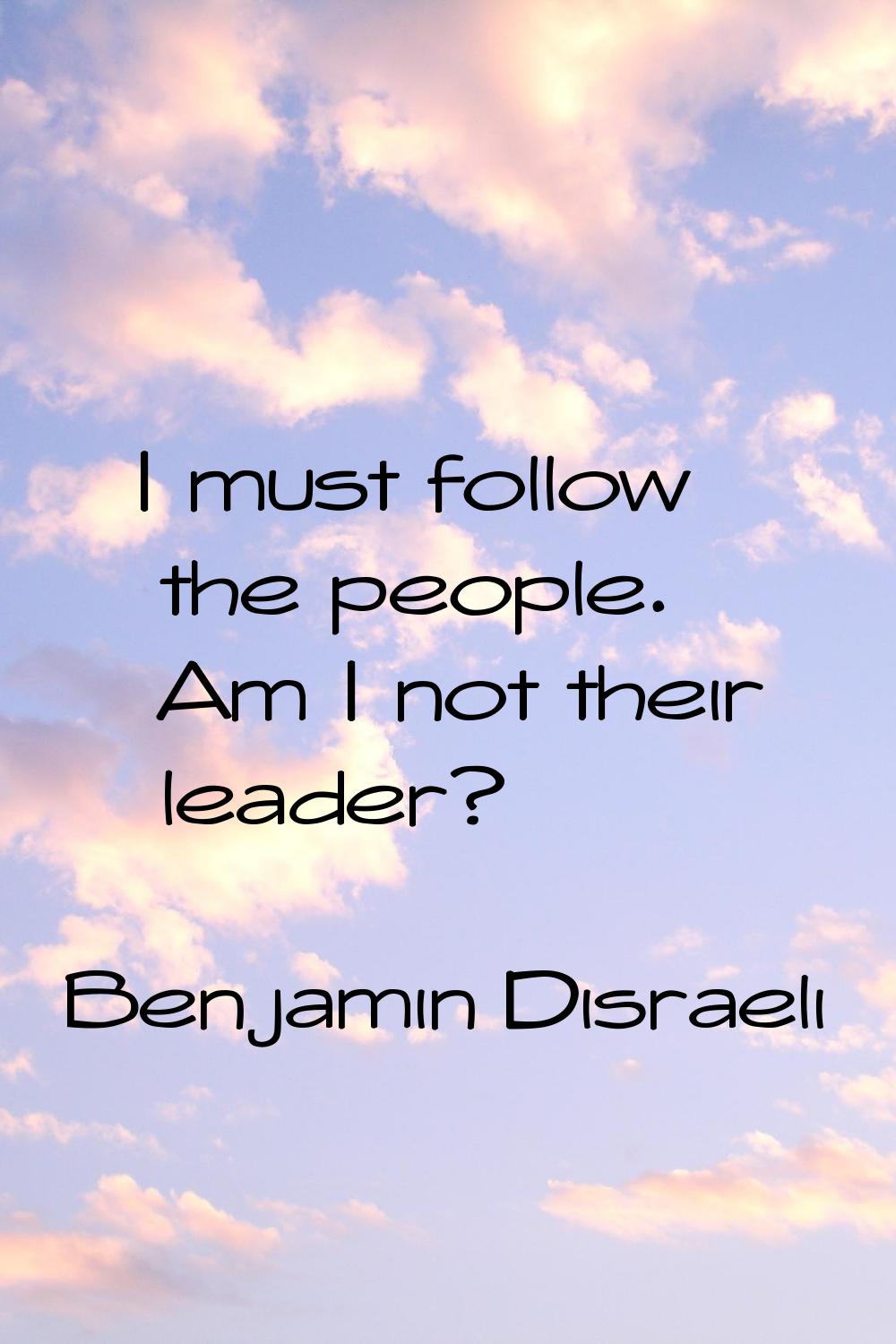 I must follow the people. Am I not their leader?