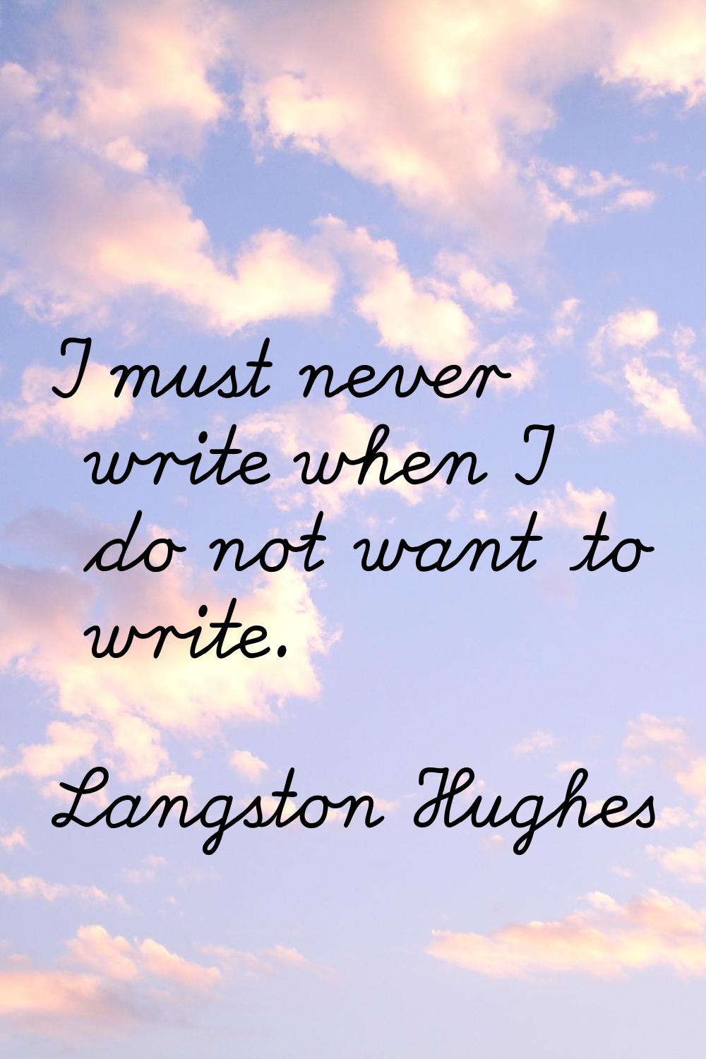 I must never write when I do not want to write.