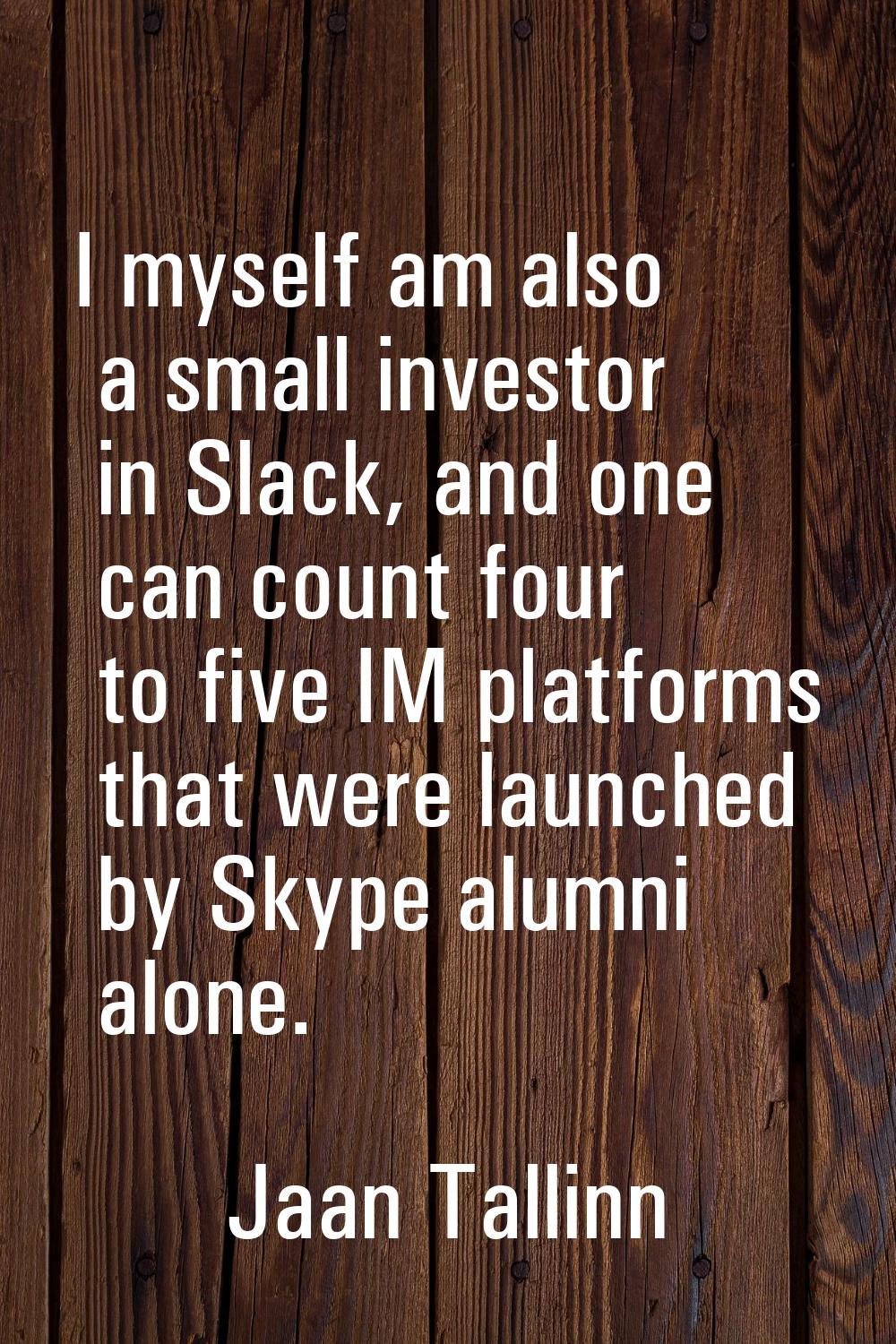 I myself am also a small investor in Slack, and one can count four to five IM platforms that were l