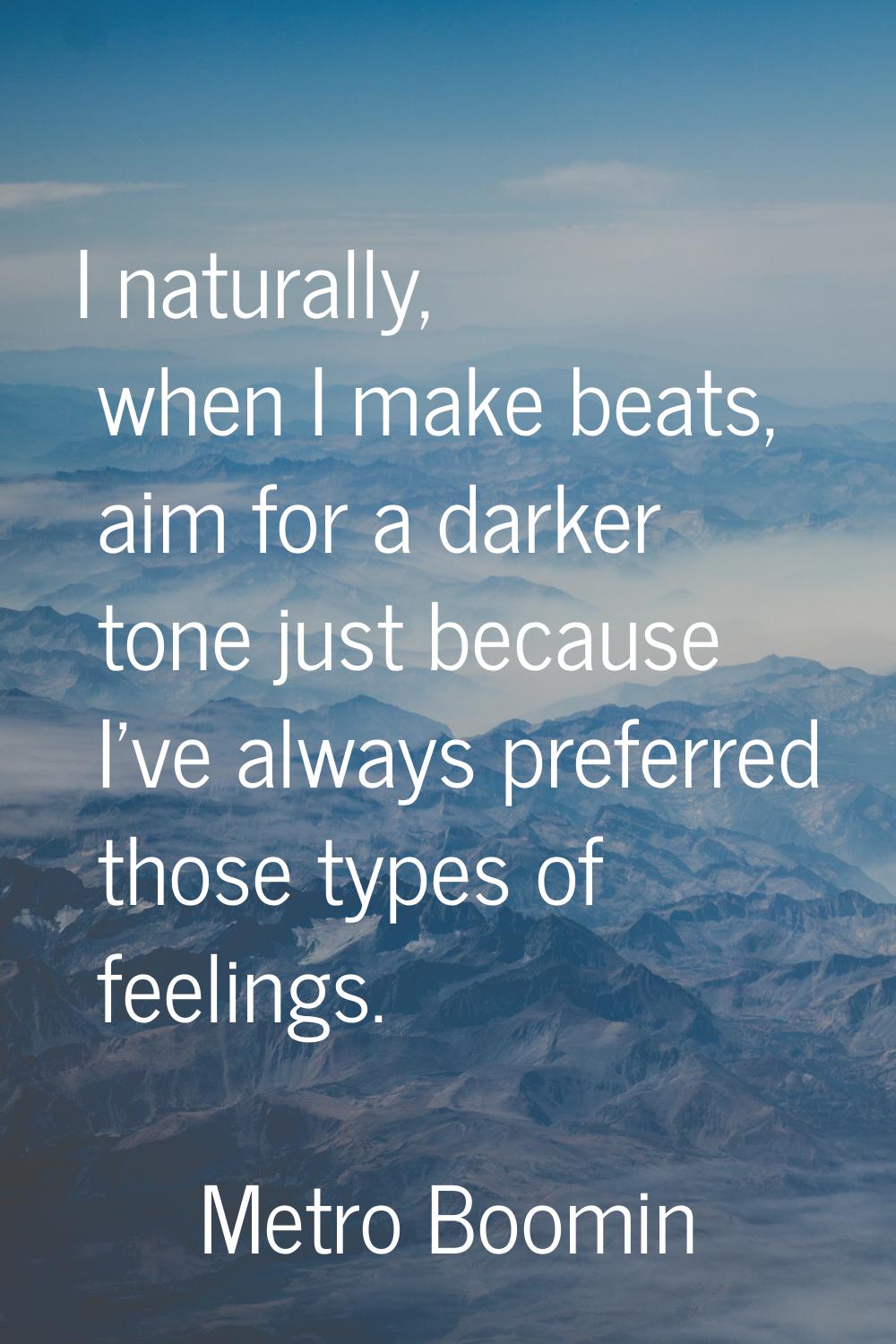 I naturally, when I make beats, aim for a darker tone just because I've always preferred those type